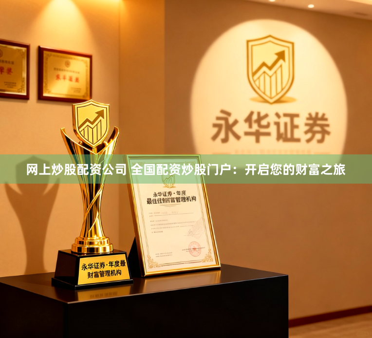 网上炒股配资公司 全国配资炒股门户：开启您的财富之旅